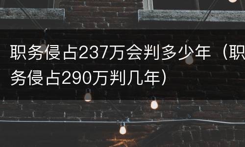 职务侵占237万会判多少年（职务侵占290万判几年）