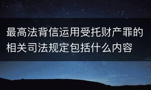 最高法背信运用受托财产罪的相关司法规定包括什么内容