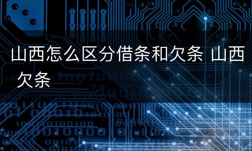 山西怎么区分借条和欠条 山西 欠条