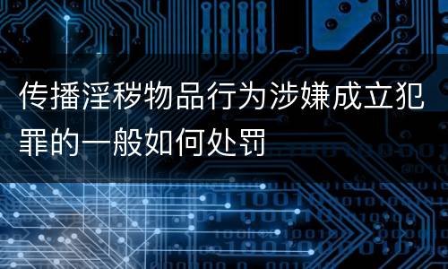 传播淫秽物品行为涉嫌成立犯罪的一般如何处罚