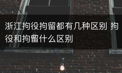 浙江拘役拘留都有几种区别 拘役和拘留什么区别