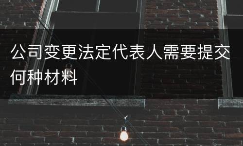 公司变更法定代表人需要提交何种材料