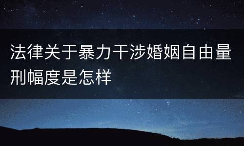 法律关于暴力干涉婚姻自由量刑幅度是怎样