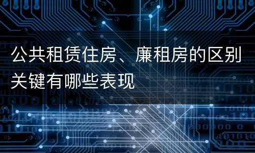 公共租赁住房、廉租房的区别关键有哪些表现