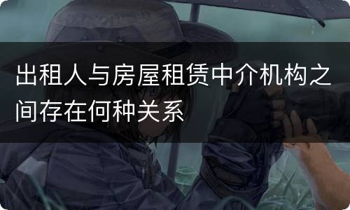 出租人与房屋租赁中介机构之间存在何种关系