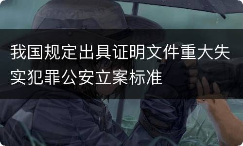 我国规定出具证明文件重大失实犯罪公安立案标准