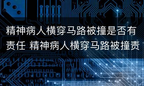 精神病人横穿马路被撞是否有责任 精神病人横穿马路被撞责任怎么认定