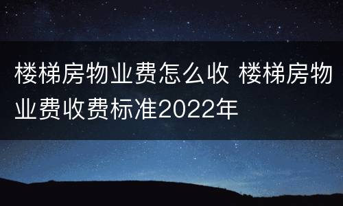 楼梯房物业费怎么收 楼梯房物业费收费标准2022年