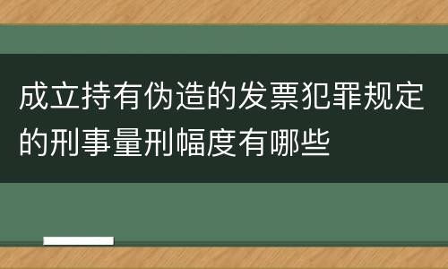 成立持有伪造的发票犯罪规定的刑事量刑幅度有哪些