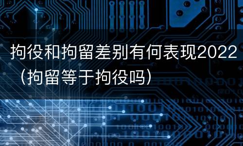 拘役和拘留差别有何表现2022（拘留等于拘役吗）