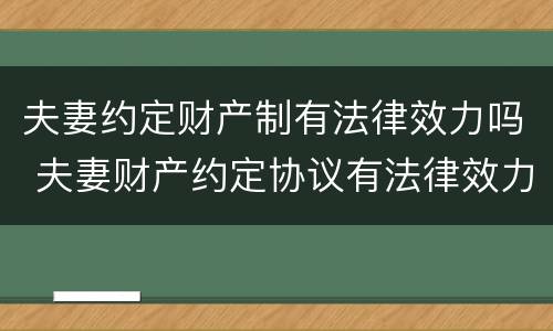 夫妻约定财产制有法律效力吗 夫妻财产约定协议有法律效力吗