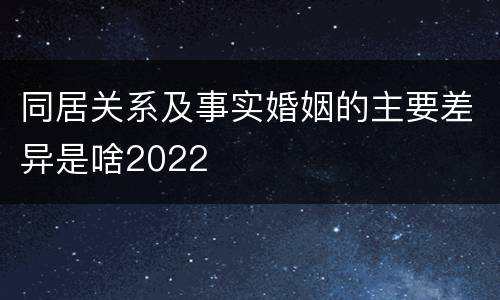 同居关系及事实婚姻的主要差异是啥2022