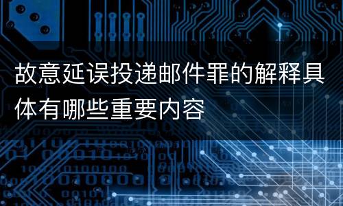 故意延误投递邮件罪的解释具体有哪些重要内容