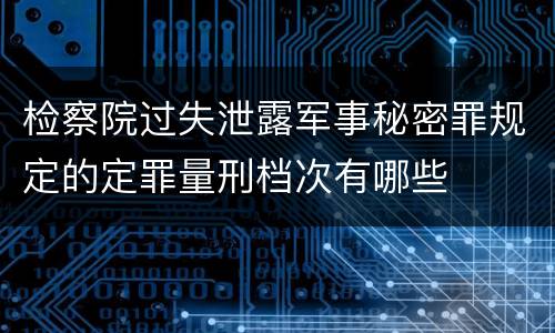 检察院过失泄露军事秘密罪规定的定罪量刑档次有哪些