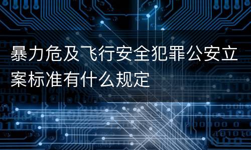 暴力危及飞行安全犯罪公安立案标准有什么规定