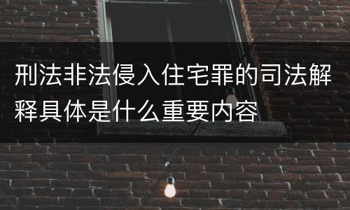 刑法非法侵入住宅罪的司法解释具体是什么重要内容