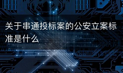 关于串通投标案的公安立案标准是什么