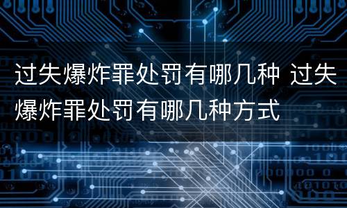 过失爆炸罪处罚有哪几种 过失爆炸罪处罚有哪几种方式