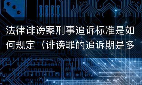 法律诽谤案刑事追诉标准是如何规定（诽谤罪的追诉期是多长）