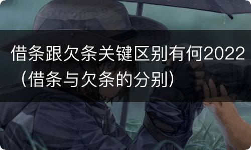借条跟欠条关键区别有何2022（借条与欠条的分别）