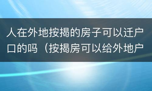 人在外地按揭的房子可以迁户口的吗（按揭房可以给外地户口的人吗）
