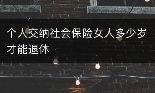 个人交纳社会保险女人多少岁才能退休