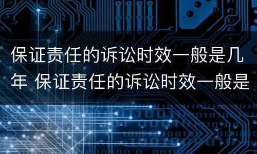 保证责任的诉讼时效一般是几年 保证责任的诉讼时效一般是几年的