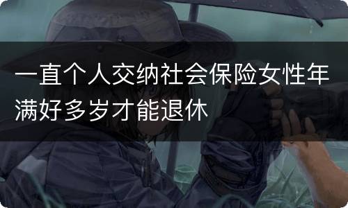 一直个人交纳社会保险女性年满好多岁才能退休
