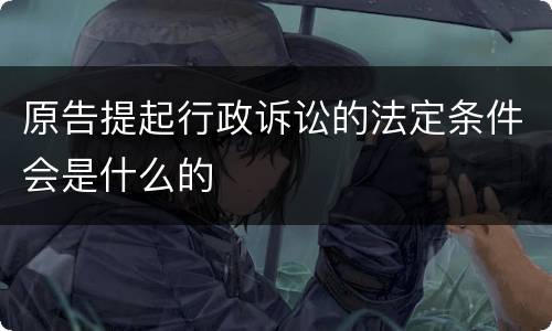 原告提起行政诉讼的法定条件会是什么的