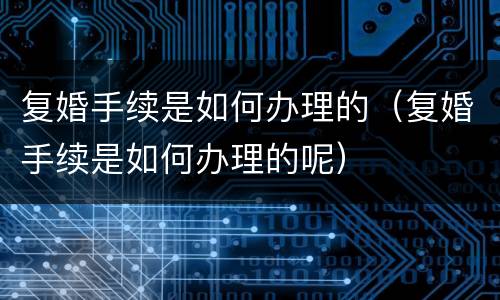 复婚手续是如何办理的（复婚手续是如何办理的呢）
