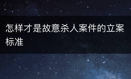 怎样才是故意杀人案件的立案标准