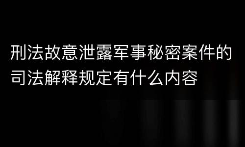 刑法故意泄露军事秘密案件的司法解释规定有什么内容