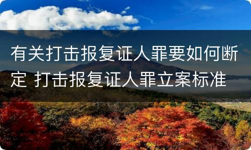 有关打击报复证人罪要如何断定 打击报复证人罪立案标准