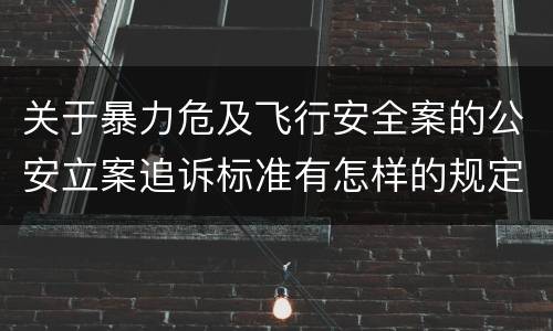 关于暴力危及飞行安全案的公安立案追诉标准有怎样的规定