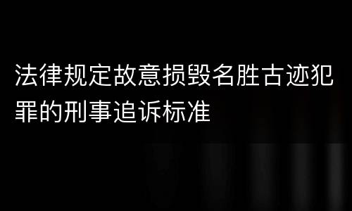 法律规定故意损毁名胜古迹犯罪的刑事追诉标准