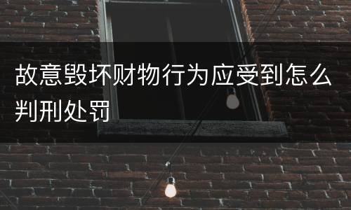 故意毁坏财物行为应受到怎么判刑处罚