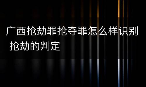 广西抢劫罪抢夺罪怎么样识别 抢劫的判定
