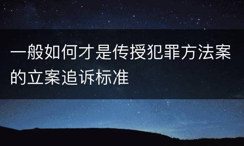 一般如何才是传授犯罪方法案的立案追诉标准