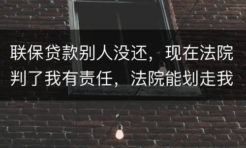联保贷款别人没还，现在法院判了我有责任，法院能划走我信用卡上的钱么