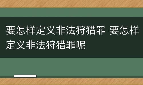要怎样定义非法狩猎罪 要怎样定义非法狩猎罪呢