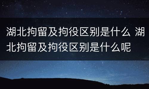 湖北拘留及拘役区别是什么 湖北拘留及拘役区别是什么呢