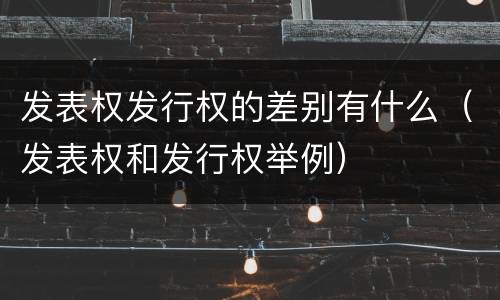 发表权发行权的差别有什么（发表权和发行权举例）