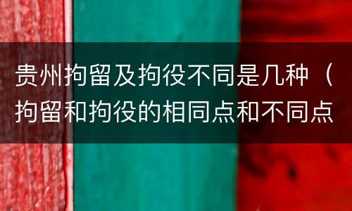 贵州拘留及拘役不同是几种（拘留和拘役的相同点和不同点）