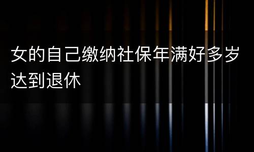 女的自己缴纳社保年满好多岁达到退休