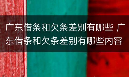 广东借条和欠条差别有哪些 广东借条和欠条差别有哪些内容