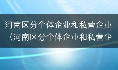 河南区分个体企业和私营企业（河南区分个体企业和私营企业的标准）
