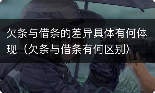 欠条与借条的差异具体有何体现（欠条与借条有何区别）