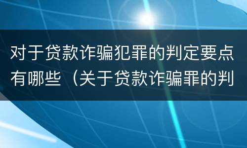 对于贷款诈骗犯罪的判定要点有哪些（关于贷款诈骗罪的判断）