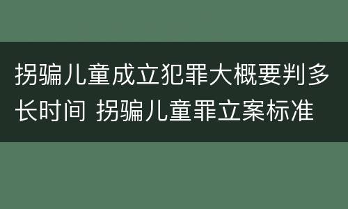 拐骗儿童成立犯罪大概要判多长时间 拐骗儿童罪立案标准