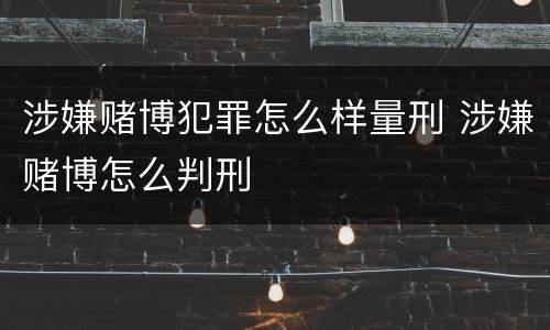 涉嫌赌博犯罪怎么样量刑 涉嫌赌博怎么判刑